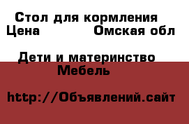 Стол для кормления › Цена ­ 1 500 - Омская обл. Дети и материнство » Мебель   